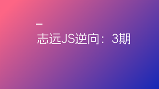 志远JS逆向三期🔥🔥🔥